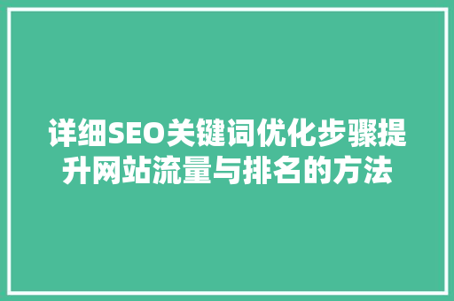 详细SEO关键词优化步骤提升网站流量与排名的方法