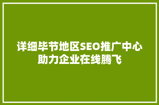 详细毕节地区SEO推广中心助力企业在线腾飞