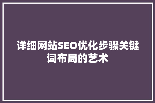 详细网站SEO优化步骤关键词布局的艺术