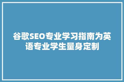 谷歌SEO专业学习指南为英语专业学生量身定制
