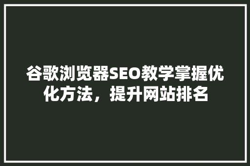 谷歌浏览器SEO教学掌握优化方法，提升网站排名
