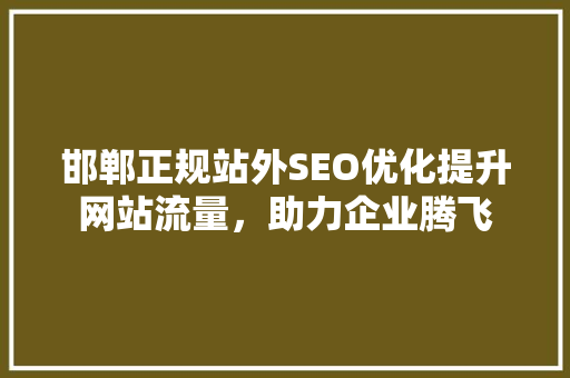 邯郸正规站外SEO优化提升网站流量，助力企业腾飞