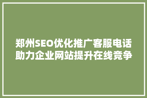 郑州SEO优化推广客服电话助力企业网站提升在线竞争力