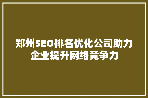 郑州SEO排名优化公司助力企业提升网络竞争力