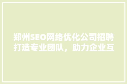 郑州SEO网络优化公司招聘打造专业团队，助力企业互联网发展
