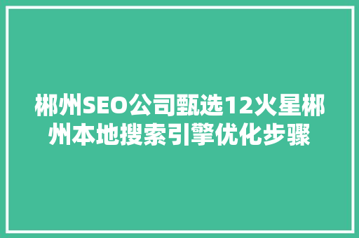 郴州SEO公司甄选12火星郴州本地搜索引擎优化步骤