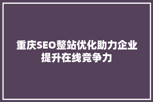 重庆SEO整站优化助力企业提升在线竞争力