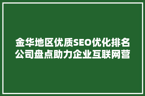 金华地区优质SEO优化排名公司盘点助力企业互联网营销新篇章