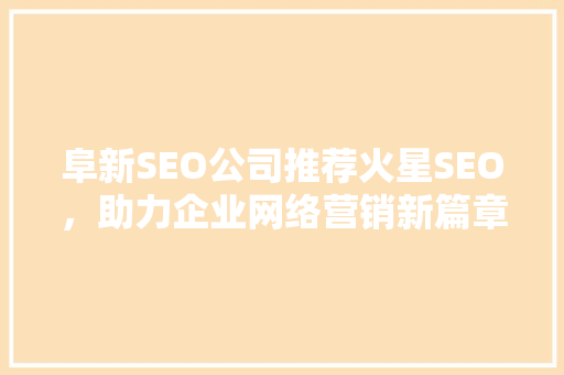 阜新SEO公司推荐火星SEO，助力企业网络营销新篇章  第1张