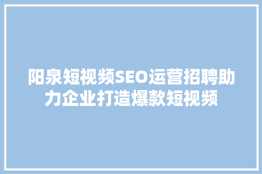 阳泉短视频SEO运营招聘助力企业打造爆款短视频