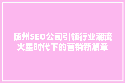 随州SEO公司引领行业潮流火星时代下的营销新篇章