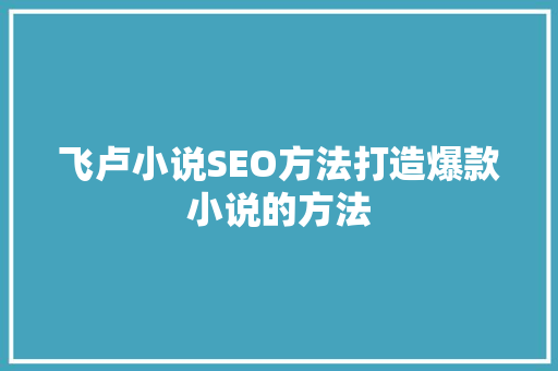 飞卢小说SEO方法打造爆款小说的方法
