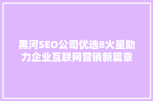 黑河SEO公司优选8火星助力企业互联网营销新篇章