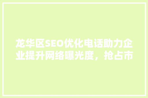龙华区SEO优化电话助力企业提升网络曝光度，抢占市场先机