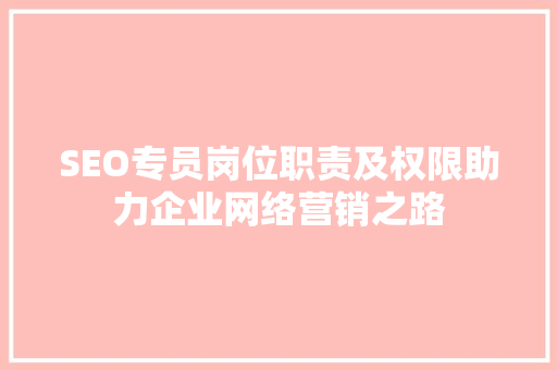 SEO专员岗位职责及权限助力企业网络营销之路
