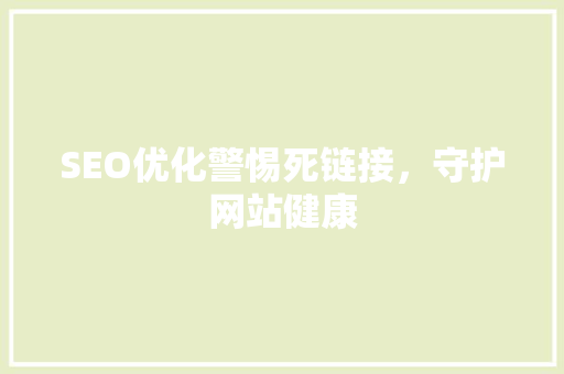 SEO优化警惕死链接，守护网站健康