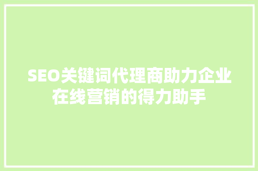 SEO关键词代理商助力企业在线营销的得力助手