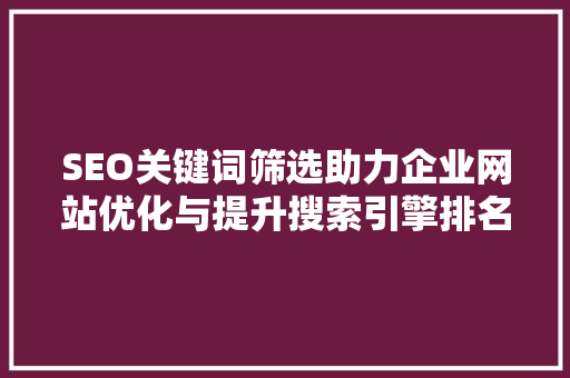 SEO关键词筛选助力企业网站优化与提升搜索引擎排名