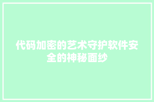 代码加密的艺术守护软件安全的神秘面纱