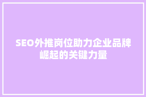 SEO外推岗位助力企业品牌崛起的关键力量