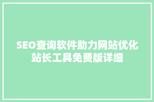 SEO查询软件助力网站优化站长工具免费版详细  第1张