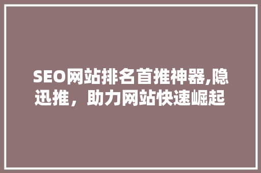 SEO网站排名首推神器,隐迅推，助力网站快速崛起