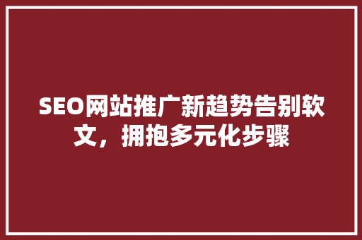 SEO网站推广新趋势告别软文，拥抱多元化步骤