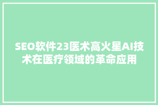 SEO软件23医术高火星AI技术在医疗领域的革命应用