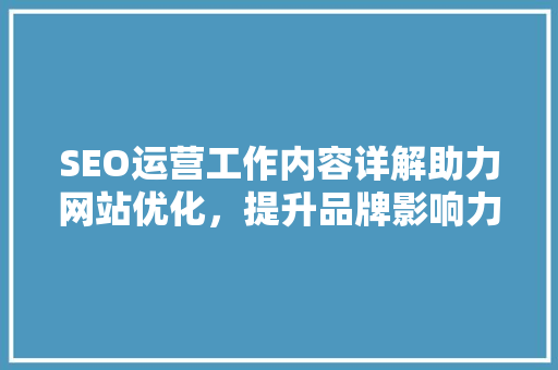 SEO运营工作内容详解助力网站优化，提升品牌影响力