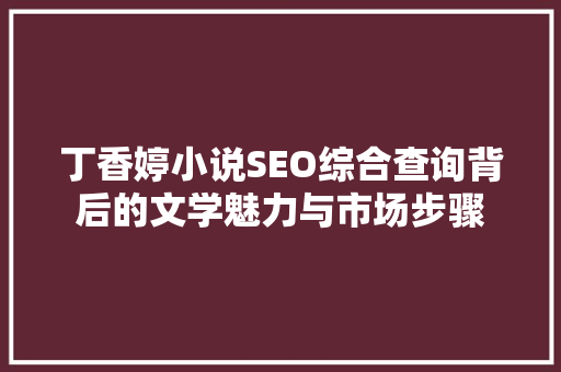 丁香婷小说SEO综合查询背后的文学魅力与市场步骤