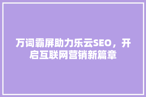 万词霸屏助力乐云SEO，开启互联网营销新篇章