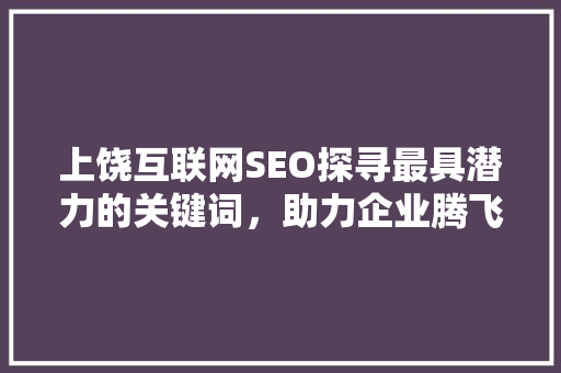 上饶互联网SEO探寻最具潜力的关键词，助力企业腾飞