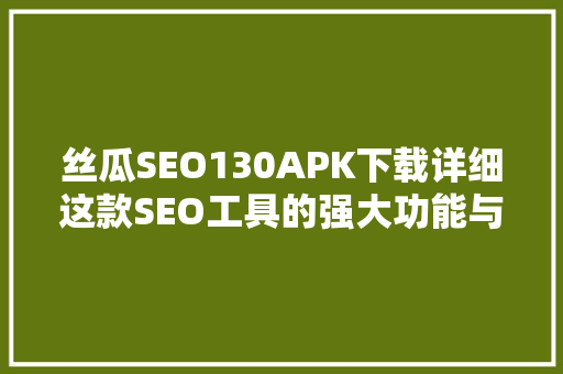 丝瓜SEO130APK下载详细这款SEO工具的强大功能与优势
