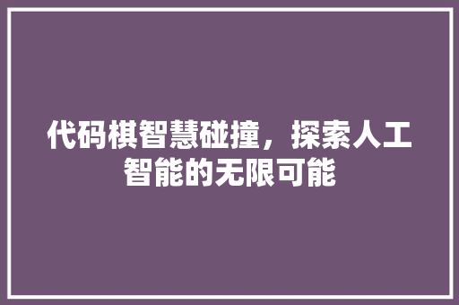 代码棋智慧碰撞，探索人工智能的无限可能