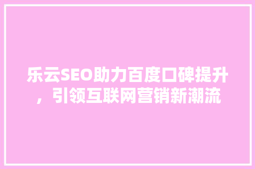 乐云SEO助力百度口碑提升，引领互联网营销新潮流