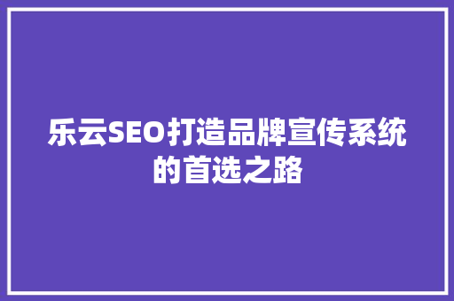 乐云SEO打造品牌宣传系统的首选之路