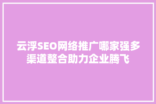 云浮SEO网络推广哪家强多渠道整合助力企业腾飞