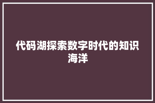代码湖探索数字时代的知识海洋