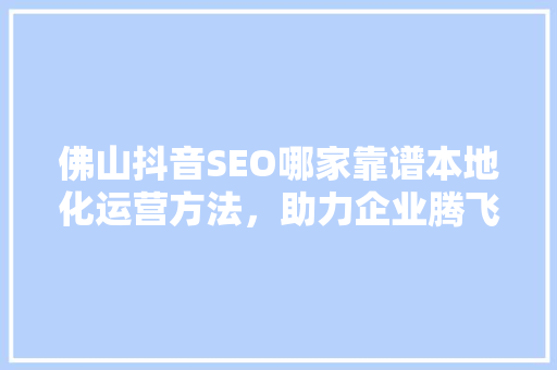 佛山抖音SEO哪家靠谱本地化运营方法，助力企业腾飞