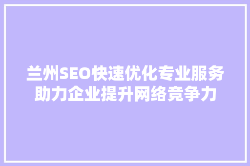 兰州SEO快速优化专业服务助力企业提升网络竞争力