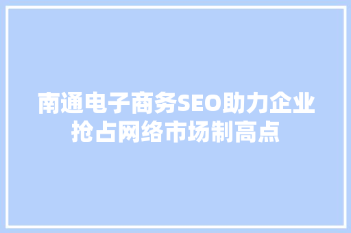 南通电子商务SEO助力企业抢占网络市场制高点