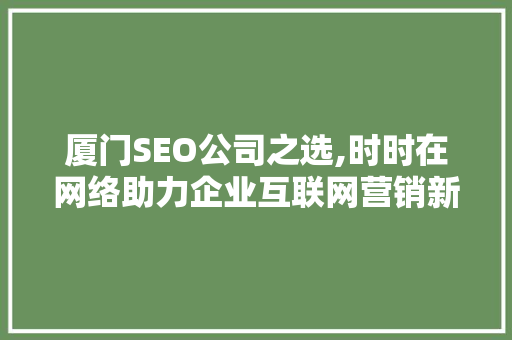 厦门SEO公司之选,时时在网络助力企业互联网营销新篇章