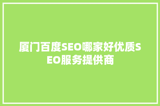 厦门百度SEO哪家好优质SEO服务提供商