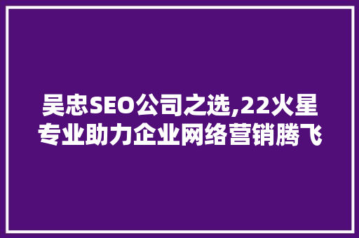 吴忠SEO公司之选,22火星专业助力企业网络营销腾飞