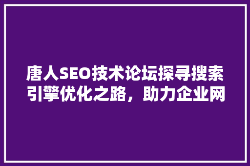 唐人SEO技术论坛探寻搜索引擎优化之路，助力企业网站腾飞