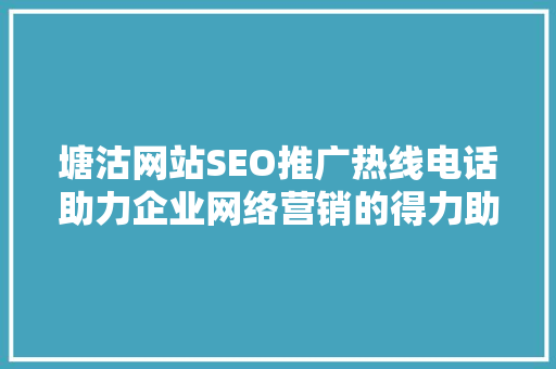 塘沽网站SEO推广热线电话助力企业网络营销的得力助手
