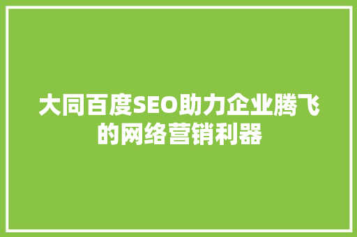 大同百度SEO助力企业腾飞的网络营销利器