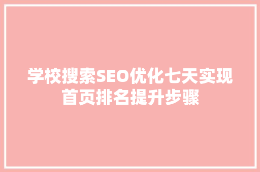 学校搜索SEO优化七天实现首页排名提升步骤
