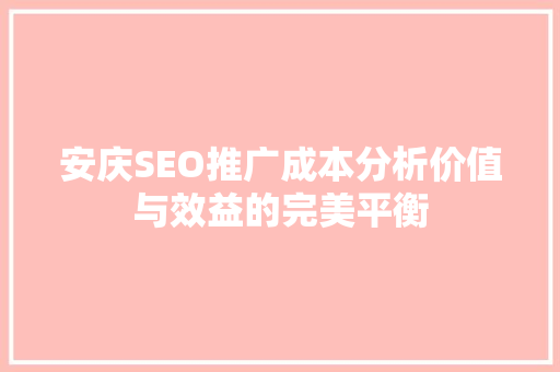 安庆SEO推广成本分析价值与效益的完美平衡