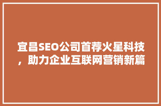 宜昌SEO公司首荐火星科技，助力企业互联网营销新篇章